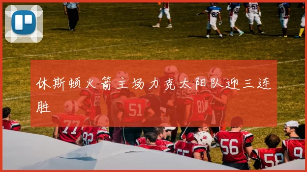 休斯顿火箭主场力克太阳队迎三连胜