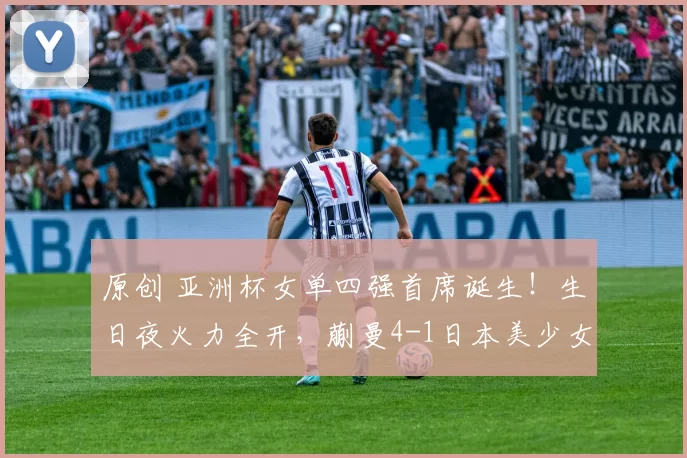 原创 亚洲杯女单四强首席诞生！生日夜火力全开，蒯曼4-1日本美少女