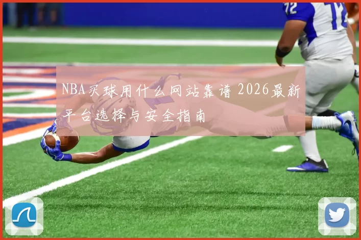 NBA买球用什么网站靠谱 2026最新平台选择与安全指南