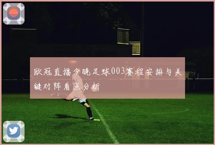 欧冠直播今晚足球003赛程安排与关键对阵看点分析