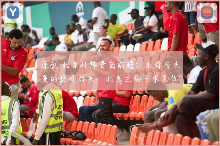原创 北京对阵青岛前瞻：米奇与杰曼的巅峰对决，北京主场寻求复仇