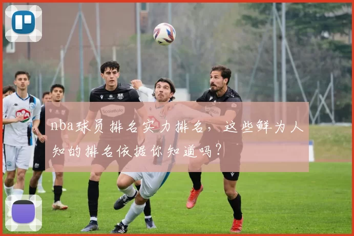 nba球员排名实力排名，这些鲜为人知的排名依据你知道吗？