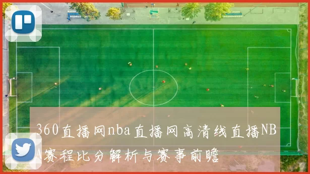 360直播网nba直播网高清线直播NBA赛程比分解析与赛事前瞻