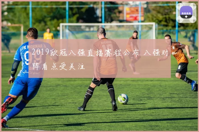 2019欧冠八强直播赛程公布 八强对阵看点受关注