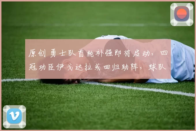 原创 勇士队首轮补强即将启动，四冠功臣伊戈达拉或回归助阵，球队迎来重大变局！