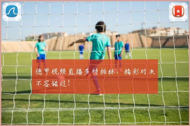 德甲视频直播多特柏林，精彩对决不容错过！