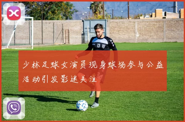 少林足球女演员现身球场参与公益活动引发影迷关注