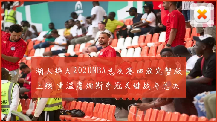 湖人热火2020NBA总决赛回放完整版上线 重温詹姆斯夺冠关键战与总决赛精彩瞬间