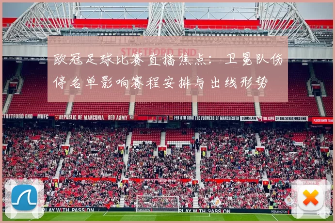 欧冠足球比赛直播焦点：卫冕队伤停名单影响赛程安排与出线形势