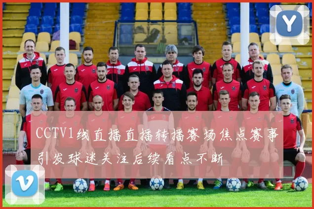 CCTV1线直播直播转播赛场焦点赛事引发球迷关注后续看点不断