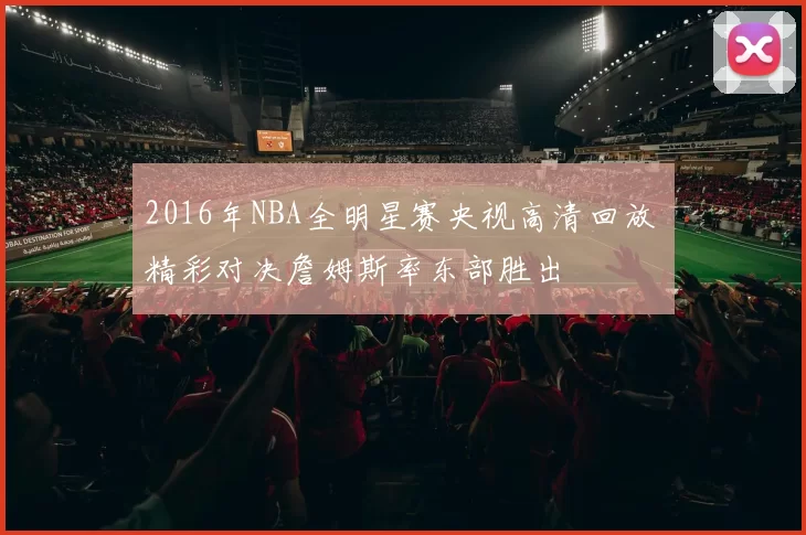 2016年NBA全明星赛央视高清回放 精彩对决詹姆斯率东部胜出