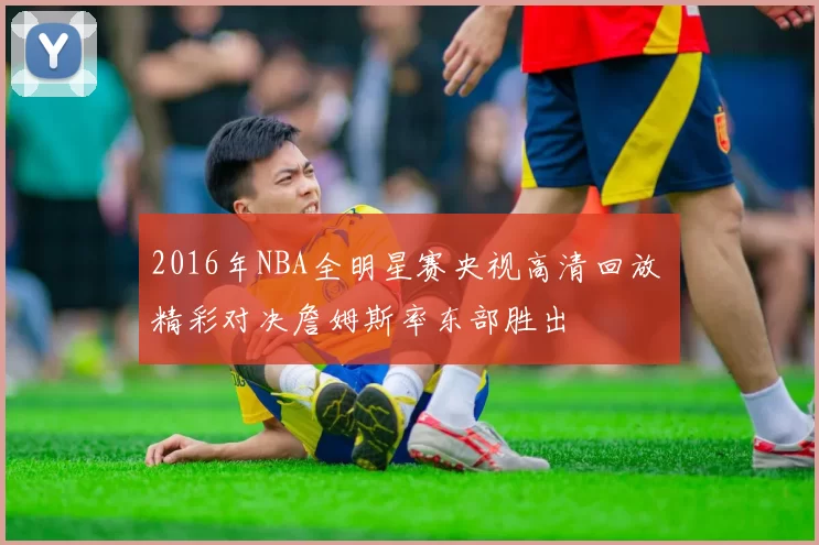 2016年NBA全明星赛央视高清回放 精彩对决詹姆斯率东部胜出