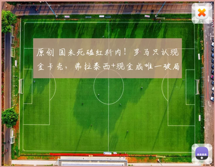 原创 国米死磕红科内！罗马只认现金卡壳，弗拉泰西+现金成唯一破局路