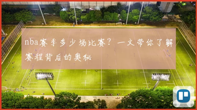 nba赛季多少场比赛？一文带你了解赛程背后的奥秘