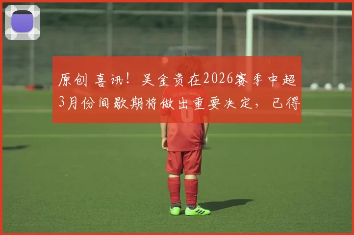 原创 喜讯！吴金贵在2026赛季中超3月份间歇期将做出重要决定，已得到泰山高薪邀请