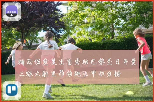 梅西伤愈复出首秀助巴黎圣日耳曼三球大胜里昂领跑法甲积分榜