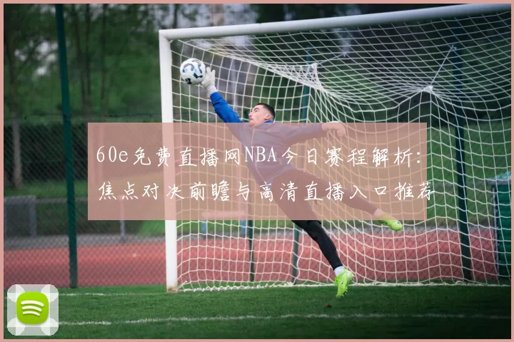 60e免费直播网NBA今日赛程解析：焦点对决前瞻与高清直播入口推荐