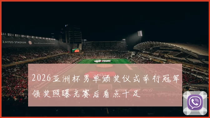 2026亚洲杯男单颁奖仪式举行冠军领奖照曝光赛后看点十足