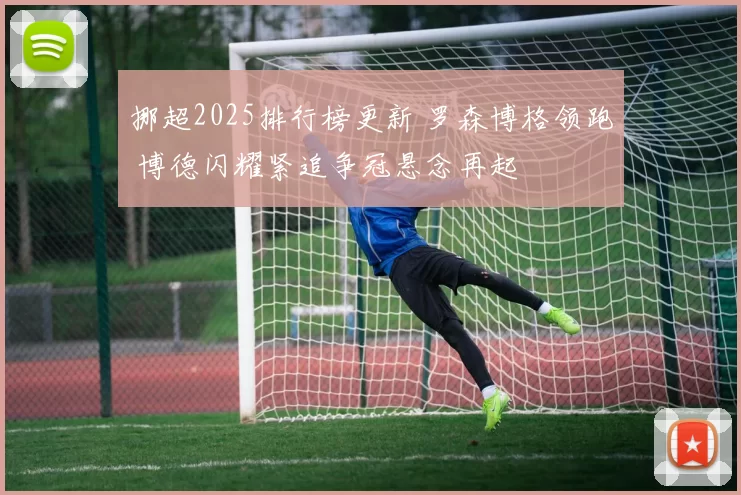 挪超2025排行榜更新 罗森博格领跑 博德闪耀紧追争冠悬念再起