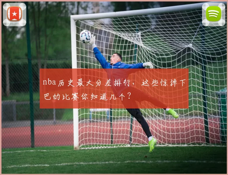nba历史最大分差排行，这些惊掉下巴的比赛你知道几个？