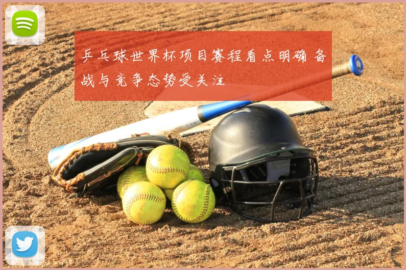 乒乓球世界杯项目赛程看点明确 备战与竞争态势受关注