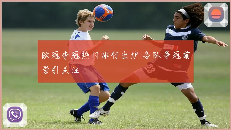 欧冠夺冠热门排行出炉 各队争冠前景引关注