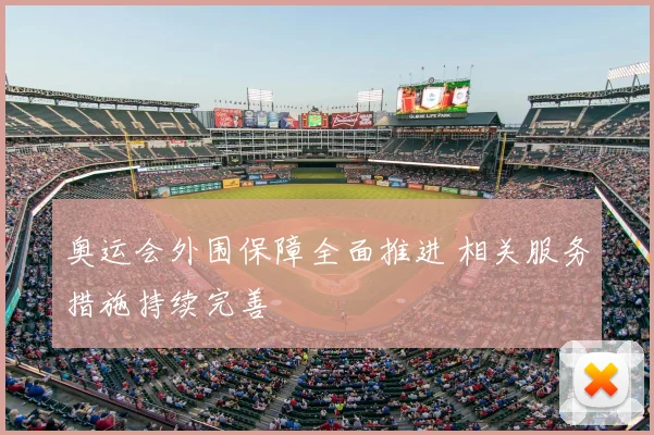 奥运会外围保障全面推进 相关服务措施持续完善