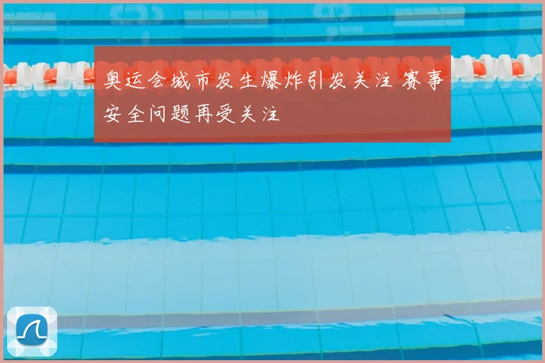 奥运会城市发生爆炸引发关注 赛事安全问题再受关注