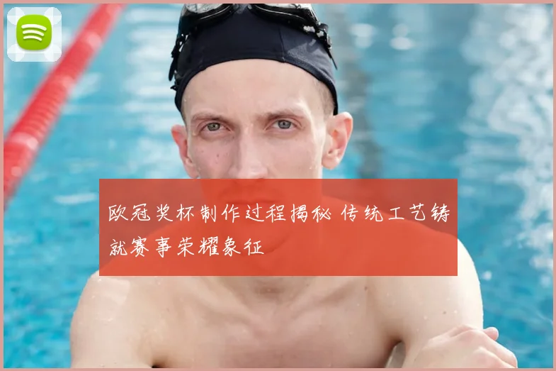 欧冠奖杯制作过程揭秘 传统工艺铸就赛事荣耀象征