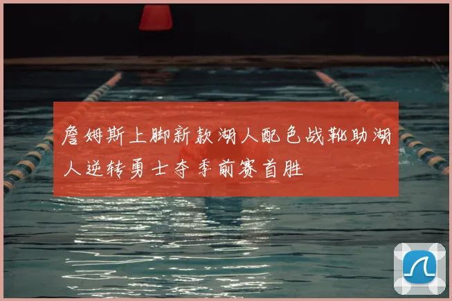 詹姆斯上脚新款湖人配色战靴助湖人逆转勇士夺季前赛首胜
