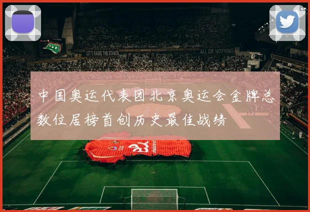中国奥运代表团北京奥运会金牌总数位居榜首创历史最佳战绩